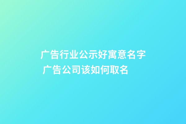 广告行业公示好寓意名字 广告公司该如何取名-第1张-公司起名-玄机派